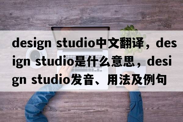 design studio中文翻譯，design studio是什么意思，design studio發(fā)音、用法及例句