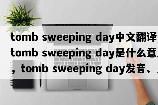 tomb sweeping day中文翻譯，tomb sweeping day是什么意思，tomb sweeping day發(fā)音、用法及例句