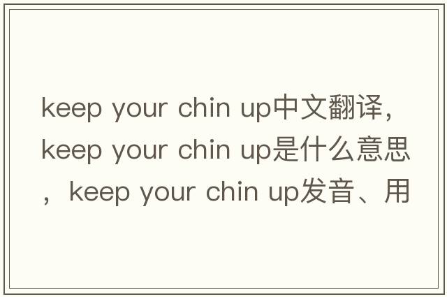 keep your chin up中文翻譯，keep your chin up是什么意思，keep your chin up發(fā)音、用法及例句