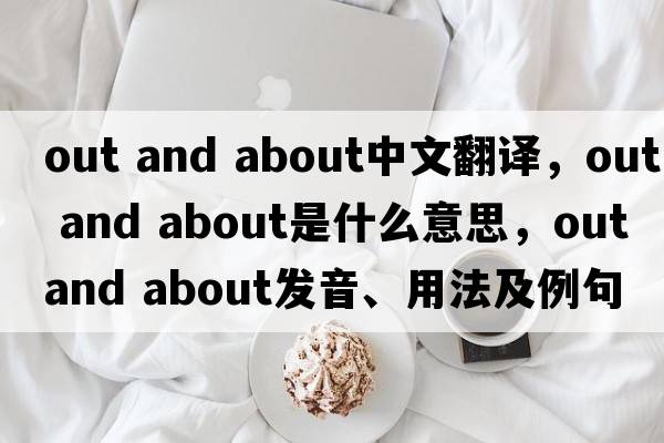 out and about中文翻譯，out and about是什么意思，out and about發(fā)音、用法及例句