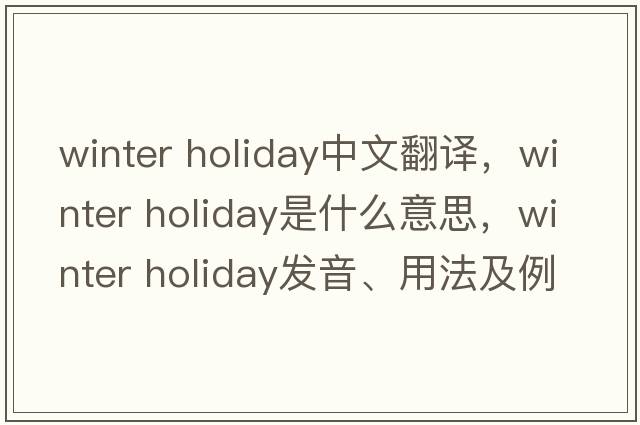 winter holiday中文翻譯，winter holiday是什么意思，winter holiday發(fā)音、用法及例句