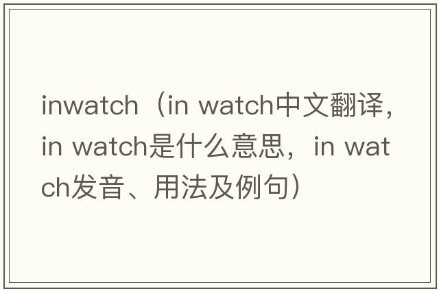 inwatch（in watch中文翻譯，in watch是什么意思，in watch發(fā)音、用法及例句）
