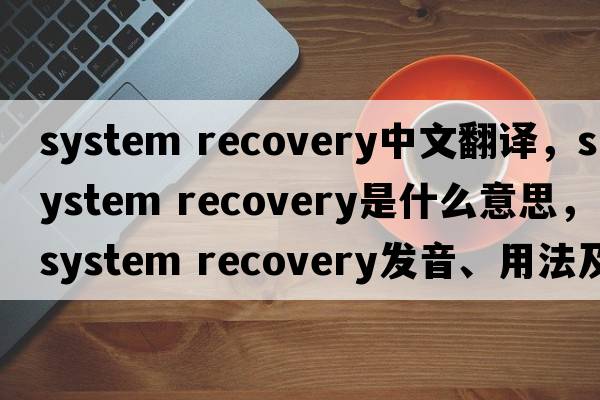 system recovery中文翻譯，system recovery是什么意思，system recovery發(fā)音、用法及例句