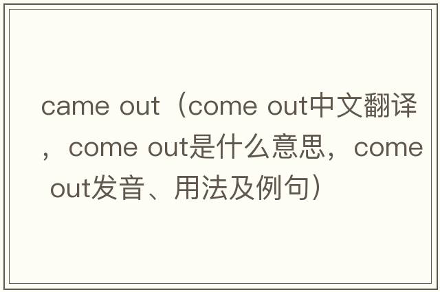 came out（come out中文翻譯，come out是什么意思，come out發(fā)音、用法及例句）