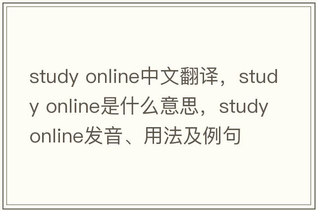 study online中文翻譯，study online是什么意思，study online發(fā)音、用法及例句