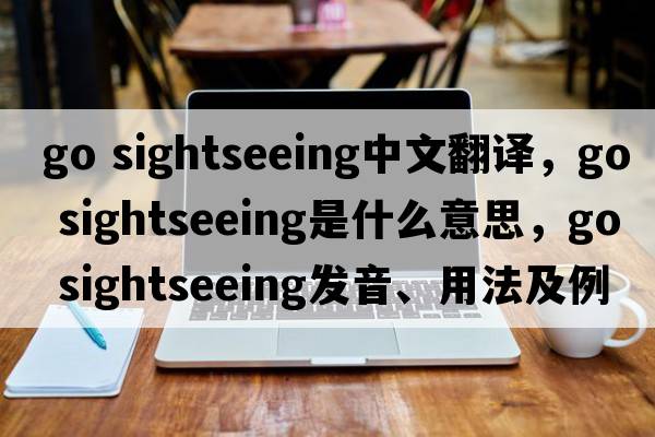 go sightseeing中文翻譯，go sightseeing是什么意思，go sightseeing發(fā)音、用法及例句