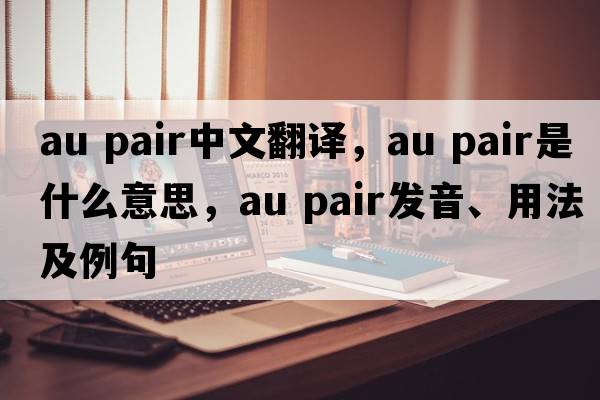au pair中文翻譯，au pair是什么意思，au pair發(fā)音、用法及例句