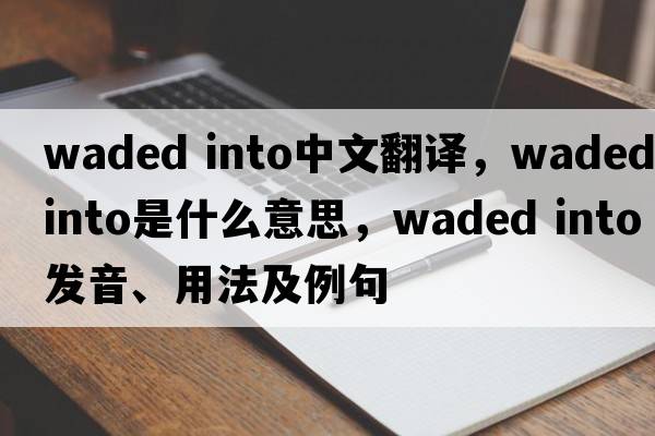 waded into中文翻譯，waded into是什么意思，waded into發(fā)音、用法及例句