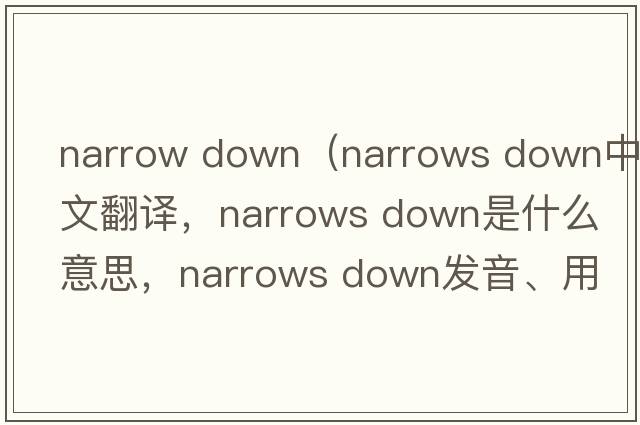 narrow down（narrows down中文翻譯，narrows down是什么意思，narrows down發(fā)音、用法及例句）