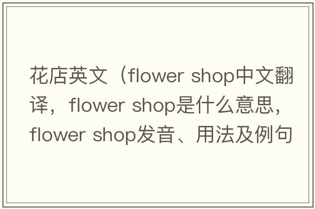 花店英文（flower shop中文翻譯，flower shop是什么意思，flower shop發(fā)音、用法及例句）