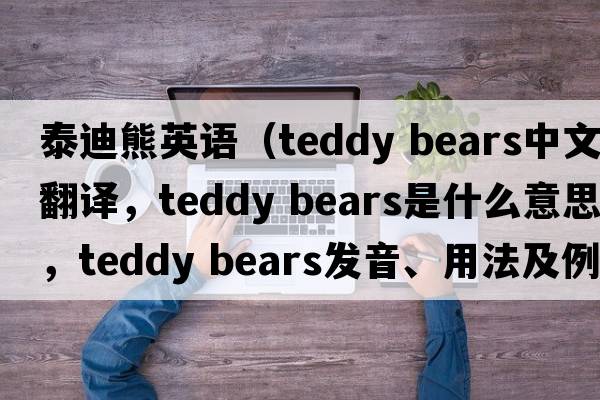 泰迪熊英語(yǔ)（teddy bears中文翻譯，teddy bears是什么意思，teddy bears發(fā)音、用法及例句）