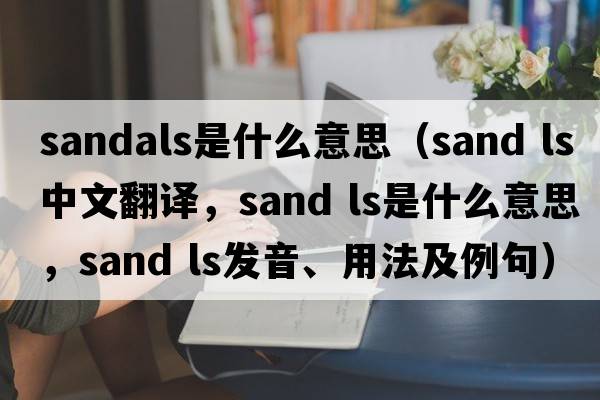 sandals是什么意思（sand ls中文翻譯，sand ls是什么意思，sand ls發(fā)音、用法及例句）