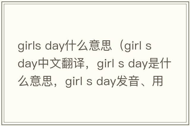 girls day什么意思（girl s day中文翻譯，girl s day是什么意思，girl s day發(fā)音、用法及例句）