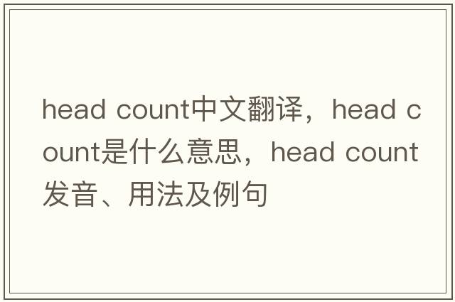 head count中文翻譯，head count是什么意思，head count發(fā)音、用法及例句
