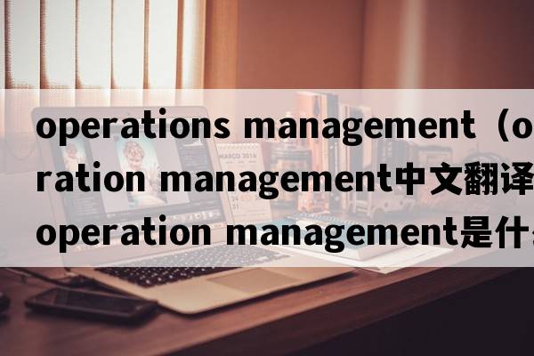 operations management（operation management中文翻譯，operation management是什么意思，operation management發(fā)音、用法及例