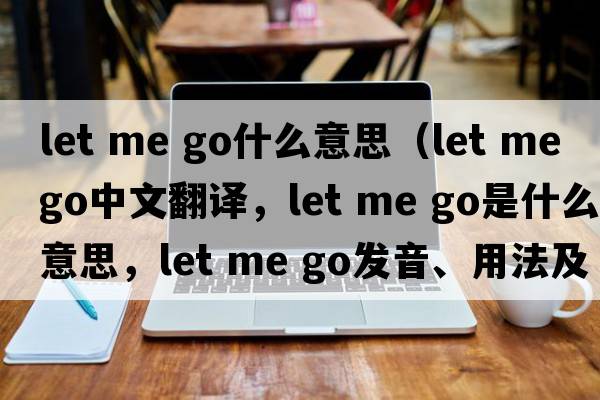 let me go什么意思（Let me go中文翻譯，Let me go是什么意思，Let me go發(fā)音、用法及例句）