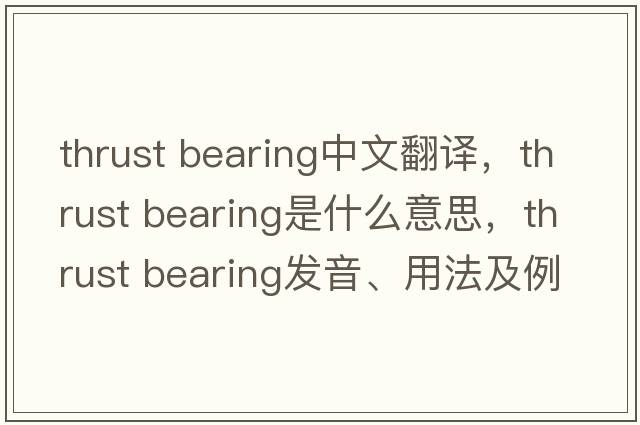 thrust bearing中文翻譯，thrust bearing是什么意思，thrust bearing發(fā)音、用法及例句