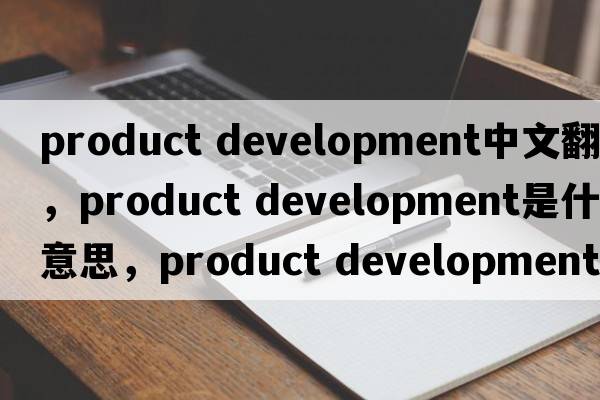 product development中文翻譯，product development是什么意思，product development發(fā)音、用法及例句