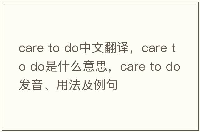 care to do中文翻譯，care to do是什么意思，care to do發(fā)音、用法及例句