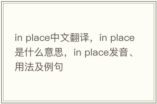 in place中文翻譯，in place是什么意思，in place發(fā)音、用法及例句