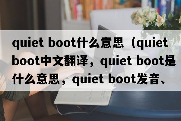 quiet boot什么意思（quiet boot中文翻譯，quiet boot是什么意思，quiet boot發(fā)音、用法及例句）