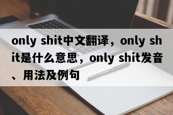only shit中文翻譯，only shit是什么意思，only shit發(fā)音、用法及例句