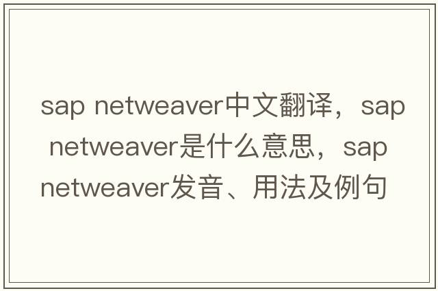 sap netweaver中文翻譯，sap netweaver是什么意思，sap netweaver發(fā)音、用法及例句