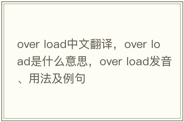 over load中文翻譯，over load是什么意思，over load發(fā)音、用法及例句