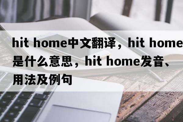 hit home中文翻譯，hit home是什么意思，hit home發(fā)音、用法及例句