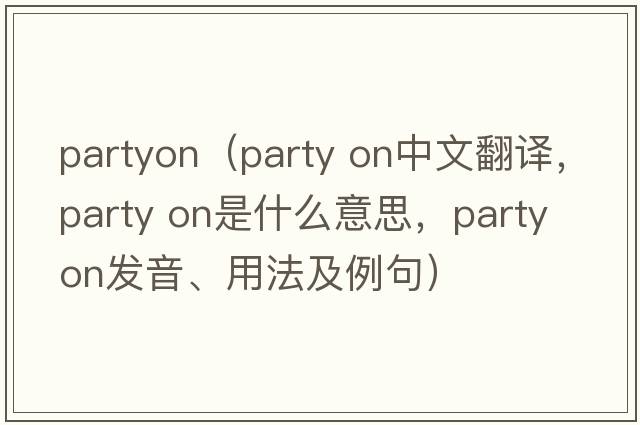 partyon（party on中文翻譯，party on是什么意思，party on發(fā)音、用法及例句）