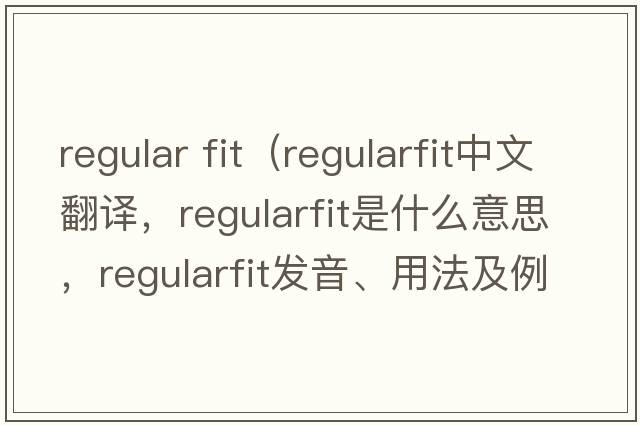 regular fit（regularfit中文翻譯，regularfit是什么意思，regularfit發(fā)音、用法及例句）