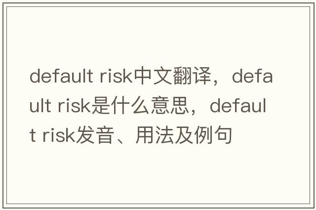default risk中文翻譯，default risk是什么意思，default risk發(fā)音、用法及例句