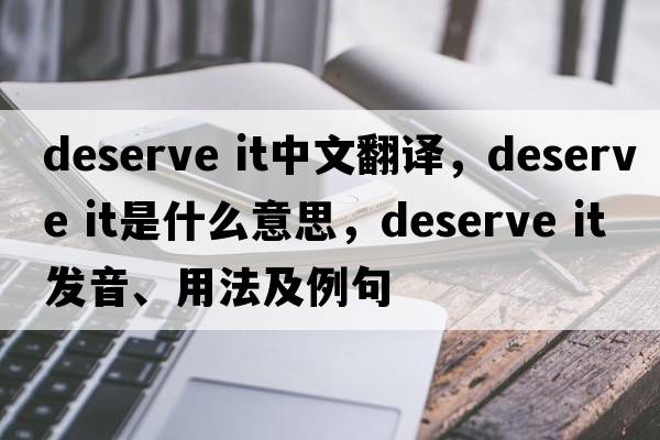 deserve it中文翻譯，deserve it是什么意思，deserve it發(fā)音、用法及例句