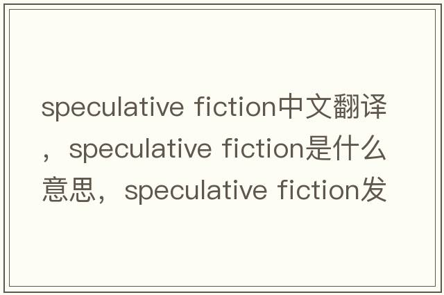 speculative fiction中文翻譯，speculative fiction是什么意思，speculative fiction發(fā)音、用法及例句