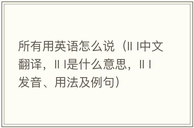 所有用英語(yǔ)怎么說(shuō)（ll l中文翻譯，ll l是什么意思，ll l發(fā)音、用法及例句）