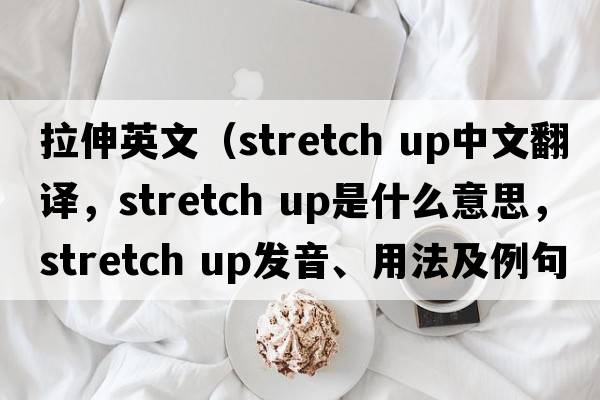 拉伸英文（stretch up中文翻譯，stretch up是什么意思，stretch up發(fā)音、用法及例句）