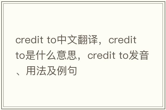 credit to中文翻譯，credit to是什么意思，credit to發(fā)音、用法及例句