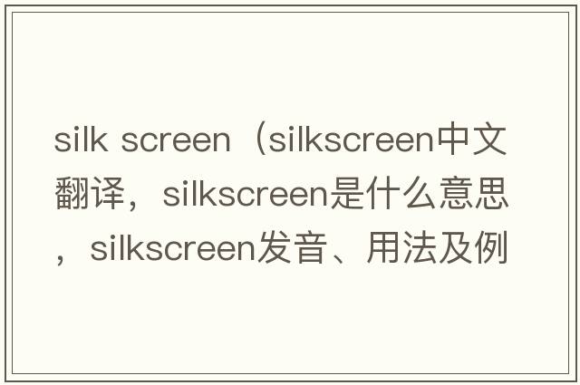 silk screen（silkscreen中文翻譯，silkscreen是什么意思，silkscreen發(fā)音、用法及例句）