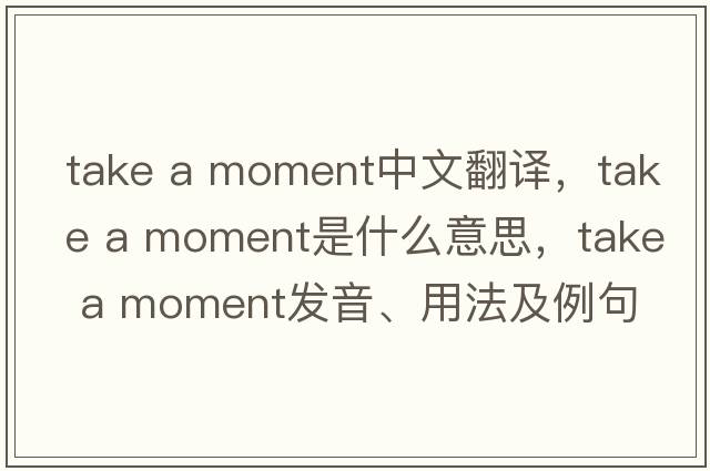 take a moment中文翻譯，take a moment是什么意思，take a moment發(fā)音、用法及例句