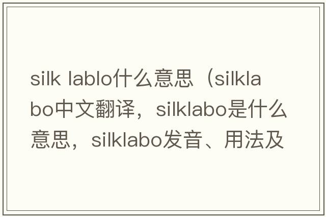 silk lablo什么意思（silklabo中文翻譯，silklabo是什么意思，silklabo發(fā)音、用法及例句）