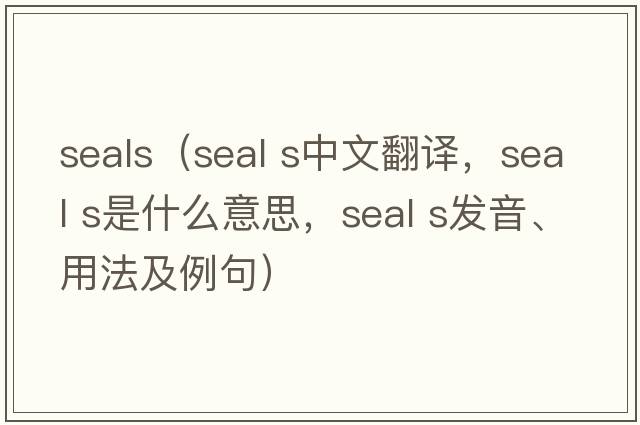 seals（seal s中文翻譯，seal s是什么意思，seal s發(fā)音、用法及例句）