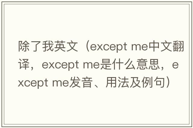 除了我英文（except me中文翻譯，except me是什么意思，except me發(fā)音、用法及例句）