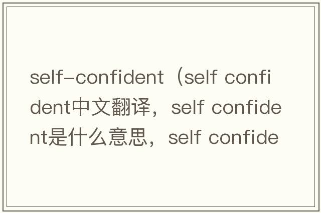 self-confident（self confident中文翻譯，self confident是什么意思，self confident發(fā)音、用法及例句）