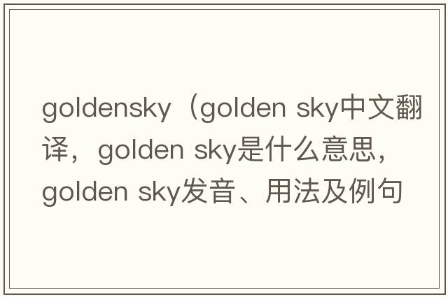 goldensky（golden sky中文翻譯，golden sky是什么意思，golden sky發(fā)音、用法及例句）