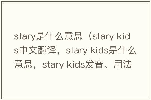 stary是什么意思（stary kids中文翻譯，stary kids是什么意思，stary kids發(fā)音、用法及例句）
