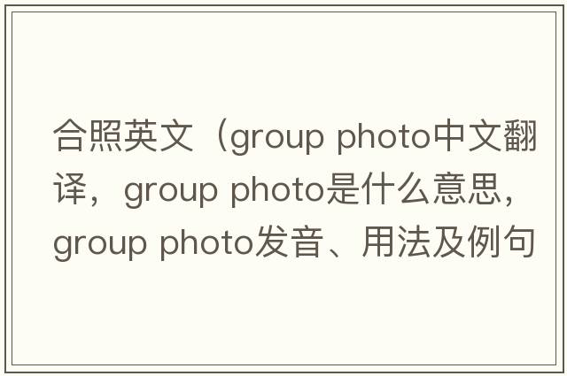 合照英文（group photo中文翻譯，group photo是什么意思，group photo發(fā)音、用法及例句）