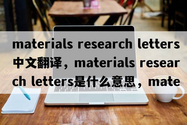 materials research letters中文翻譯，materials research letters是什么意思，materials research letters發(fā)音、用法及例句