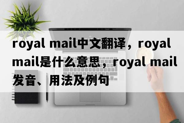 royal mail中文翻譯，royal mail是什么意思，royal mail發(fā)音、用法及例句