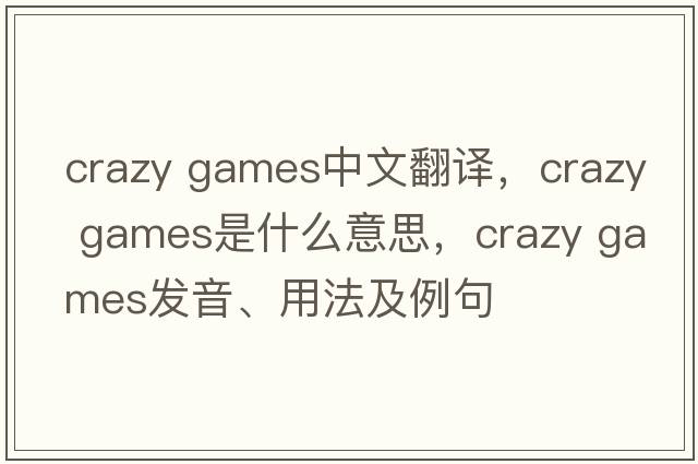 crazy games中文翻譯，crazy games是什么意思，crazy games發(fā)音、用法及例句