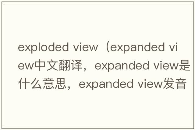 exploded view（expanded view中文翻譯，expanded view是什么意思，expanded view發(fā)音、用法及例句）